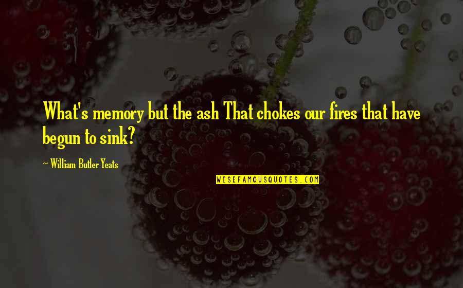 Chokes Quotes By William Butler Yeats: What's memory but the ash That chokes our Chokes Quotes By William Butler Yeats: What's memory but the ash That chokes our