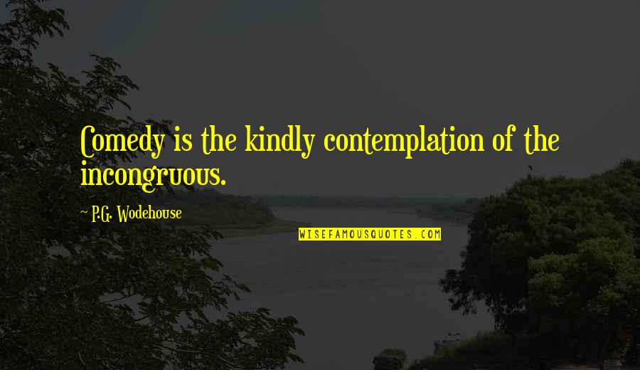 Chokeweeds Quotes By P.G. Wodehouse: Comedy is the kindly contemplation of the incongruous.