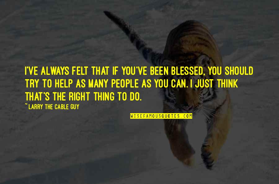 Chokin Quotes By Larry The Cable Guy: I've always felt that if you've been blessed,