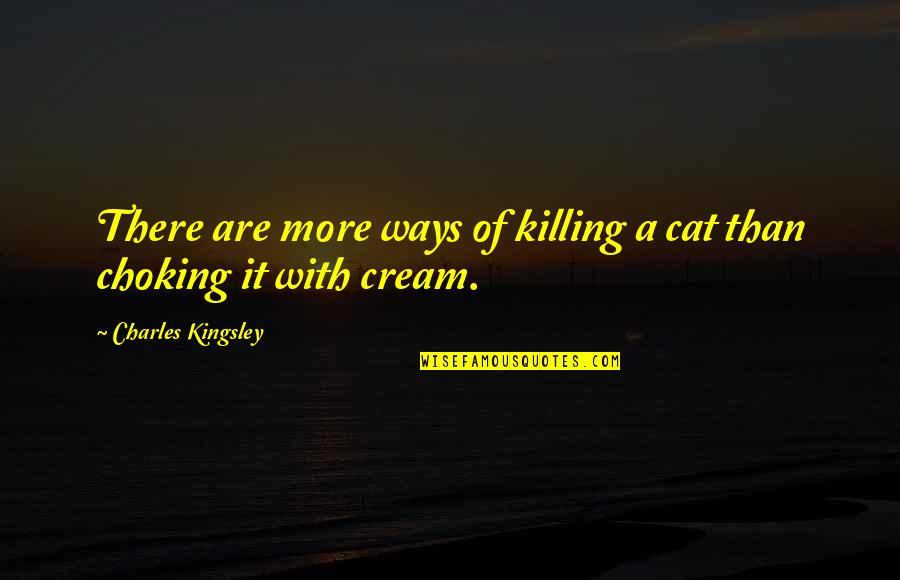 Choking Quotes By Charles Kingsley: There are more ways of killing a cat Choking Quotes By Charles Kingsley: There are more ways of killing a cat