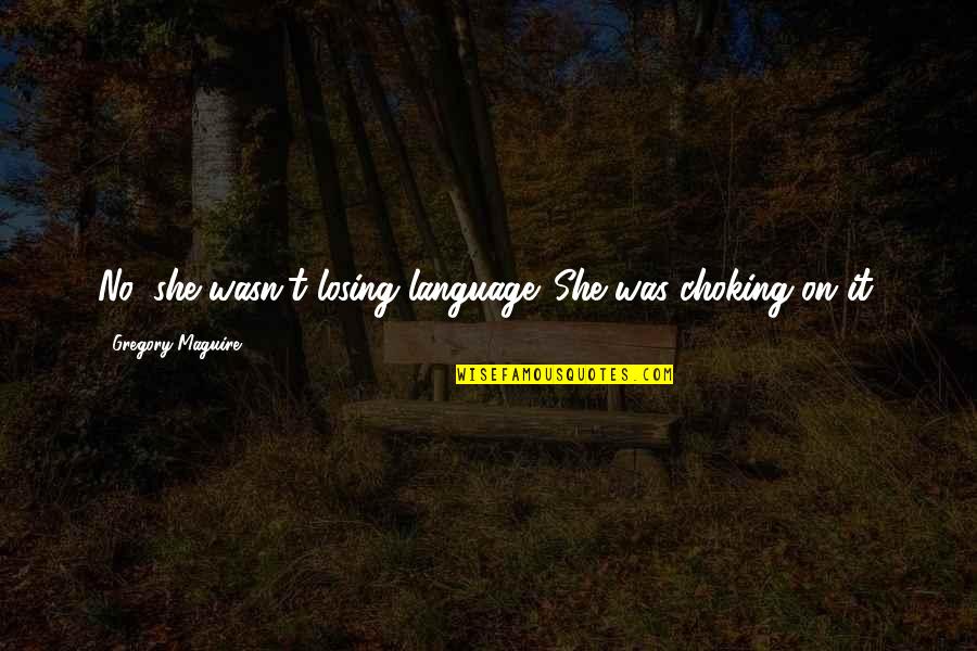 Choking Quotes By Gregory Maguire: No, she wasn't losing language. She was choking Choking Quotes By Gregory Maguire: No, she wasn't losing language. She was choking