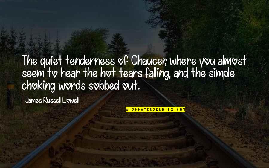 Choking Quotes By James Russell Lowell: The quiet tenderness of Chaucer, where you almost Choking Quotes By James Russell Lowell: The quiet tenderness of Chaucer, where you almost