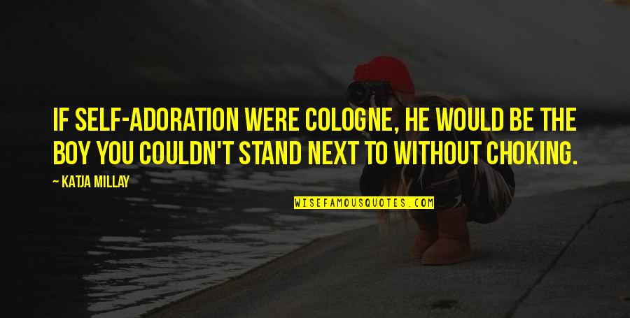 Choking Quotes By Katja Millay: If self-adoration were cologne, he would be the Choking Quotes By Katja Millay: If self-adoration were cologne, he would be the
