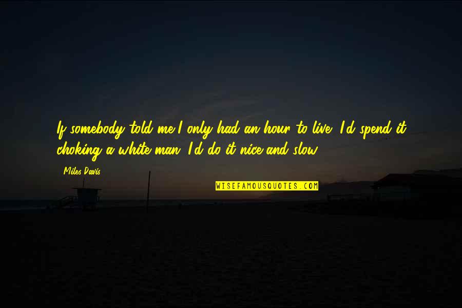 Choking Quotes By Miles Davis: If somebody told me I only had an Choking Quotes By Miles Davis: If somebody told me I only had an