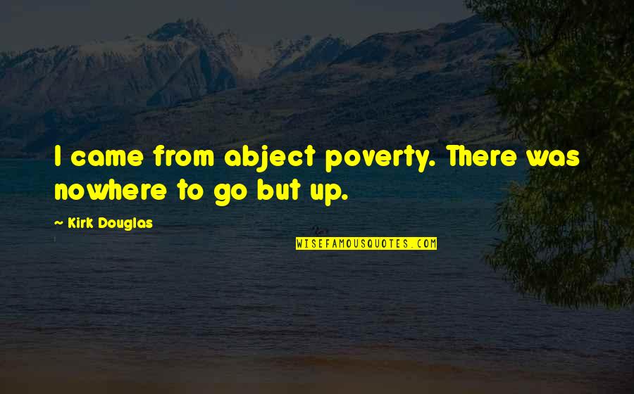 Cholachicana Quotes By Kirk Douglas: I came from abject poverty. There was nowhere Cholachicana Quotes By Kirk Douglas: I came from abject poverty. There was nowhere