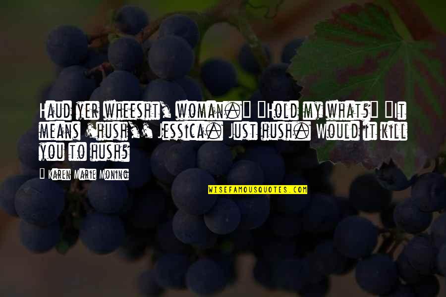 Choldhood Quotes By Karen Marie Moning: Haud yer wheesht, woman." "Hold my what?" "It Choldhood Quotes By Karen Marie Moning: Haud yer wheesht, woman." "Hold my what?" "It