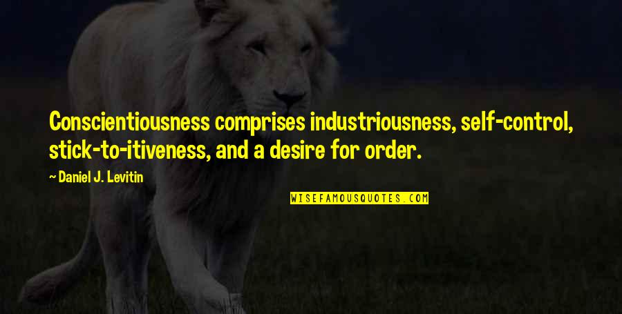 Choler Quotes By Daniel J. Levitin: Conscientiousness comprises industriousness, self-control, stick-to-itiveness, and a desire