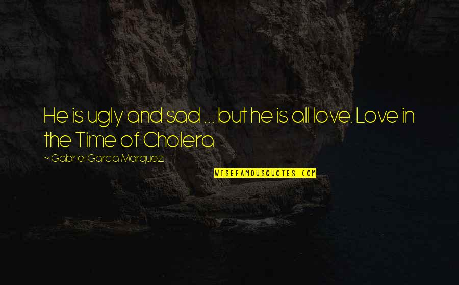 Cholera In Love In The Time Of Cholera Quotes By Gabriel Garcia Marquez: He is ugly and sad ... but he