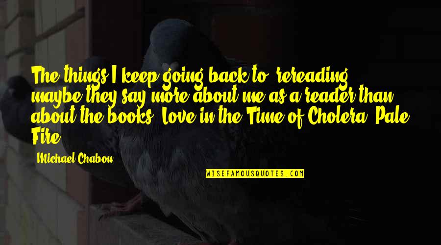 Cholera In Love In The Time Of Cholera Quotes By Michael Chabon: The things I keep going back to, rereading,