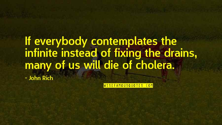 Cholera's Quotes By John Rich: If everybody contemplates the infinite instead of fixing
