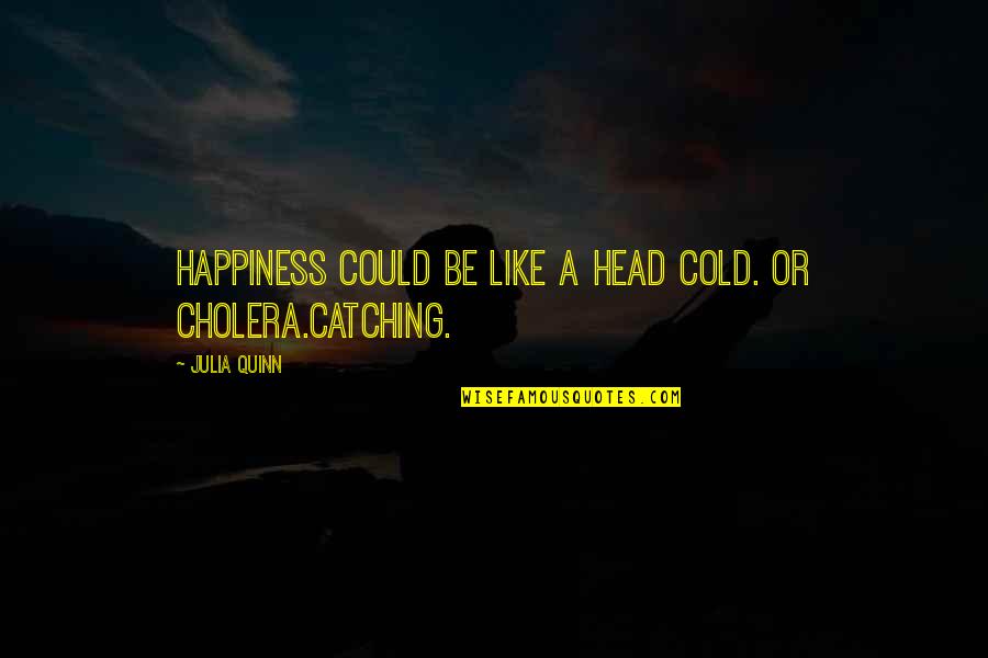 Cholera's Quotes By Julia Quinn: Happiness could be like a head cold. Or