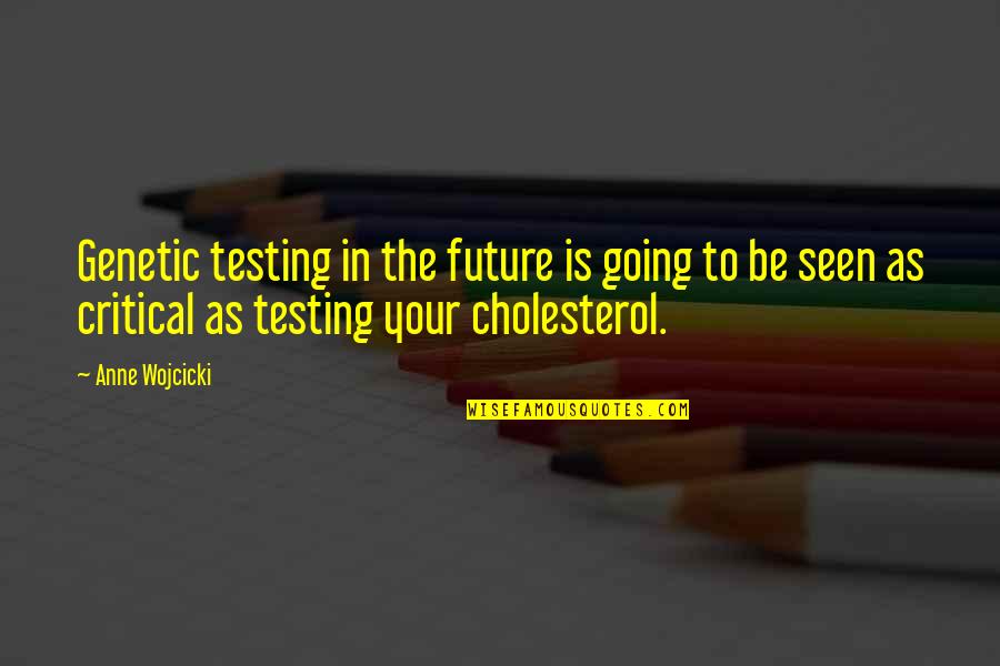 Cholesterol Quotes By Anne Wojcicki: Genetic testing in the future is going to
