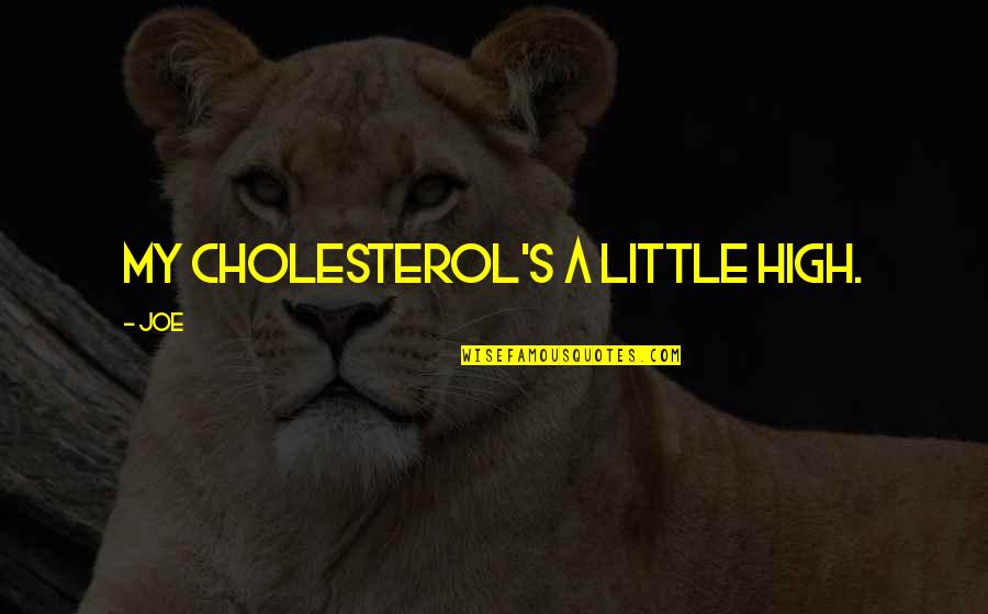 Cholesterol Quotes By Joe: My cholesterol's a little high.