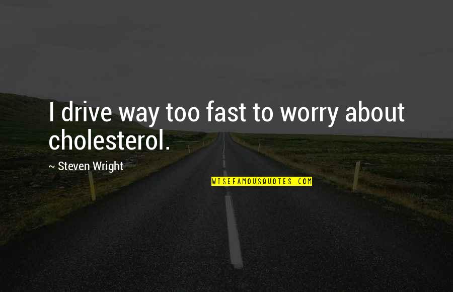 Cholesterol Quotes By Steven Wright: I drive way too fast to worry about