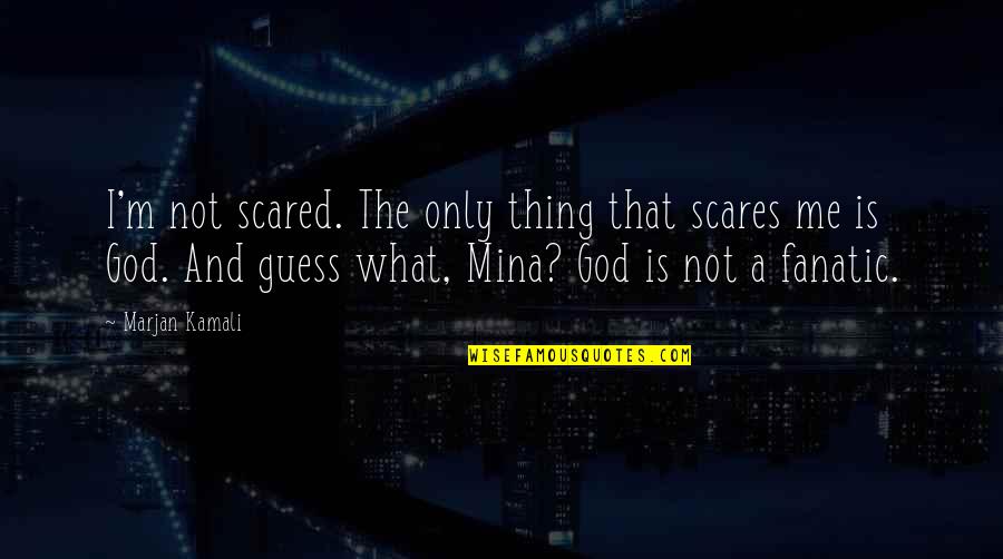Cholesterols Bhature Quotes By Marjan Kamali: I'm not scared. The only thing that scares Cholesterols Bhature Quotes By Marjan Kamali: I'm not scared. The only thing that scares
