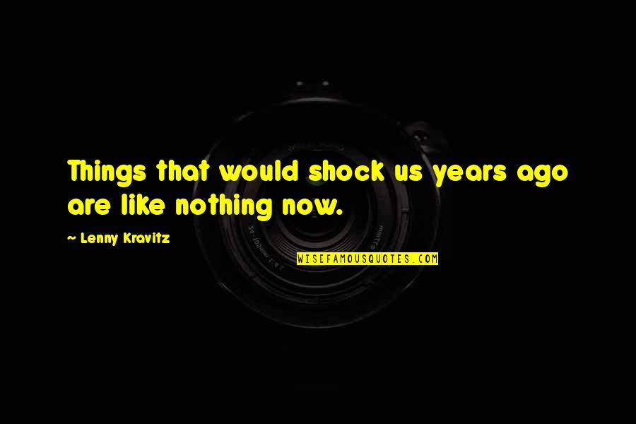 Cholito Cordillerano Quotes By Lenny Kravitz: Things that would shock us years ago are Cholito Cordillerano Quotes By Lenny Kravitz: Things that would shock us years ago are