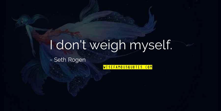 Cholito Cordillerano Quotes By Seth Rogen: I don't weigh myself. Cholito Cordillerano Quotes By Seth Rogen: I don't weigh myself.
