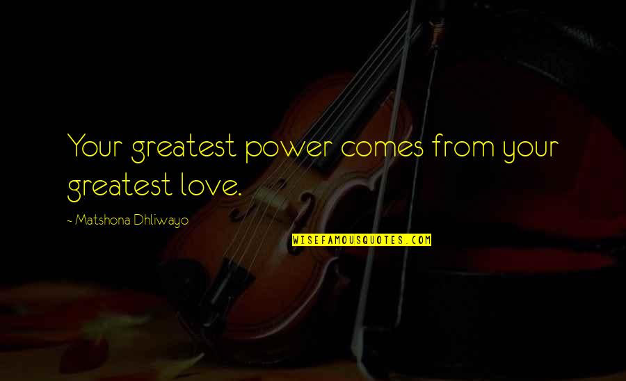 Cholla Quotes By Matshona Dhliwayo: Your greatest power comes from your greatest love.