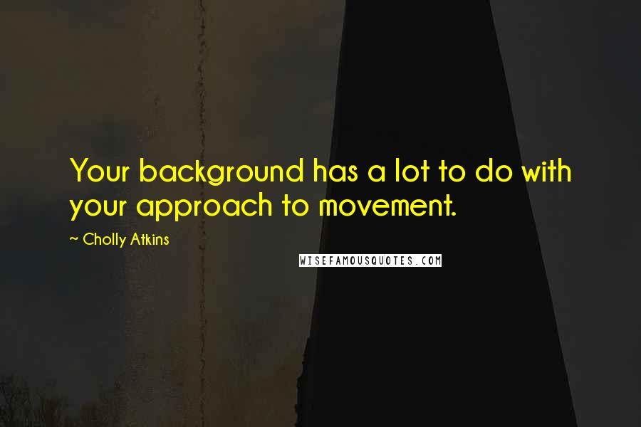 Cholly Atkins quotes: Your background has a lot to do with your approach to movement.