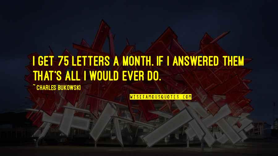 Cholmondeley Pageant Quotes By Charles Bukowski: I get 75 letters a month. If i Cholmondeley Pageant Quotes By Charles Bukowski: I get 75 letters a month. If i