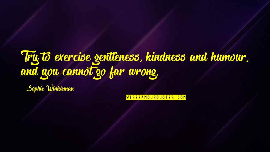 Cholmondley Quotes By Sophie Winkleman: Try to exercise gentleness, kindness and humour, and