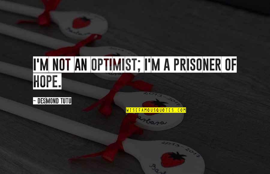 Cholos Quotes By Desmond Tutu: I'm not an optimist; I'm a prisoner of