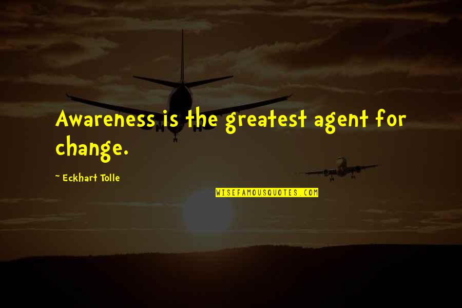 Choly Quotes By Eckhart Tolle: Awareness is the greatest agent for change. Choly Quotes By Eckhart Tolle: Awareness is the greatest agent for change.