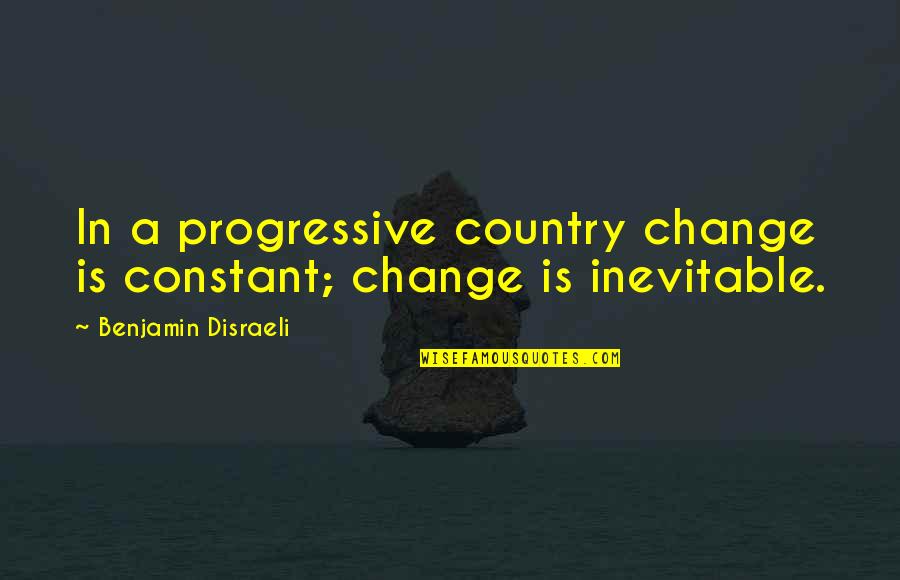 Chom Noamsky Quotes By Benjamin Disraeli: In a progressive country change is constant; change