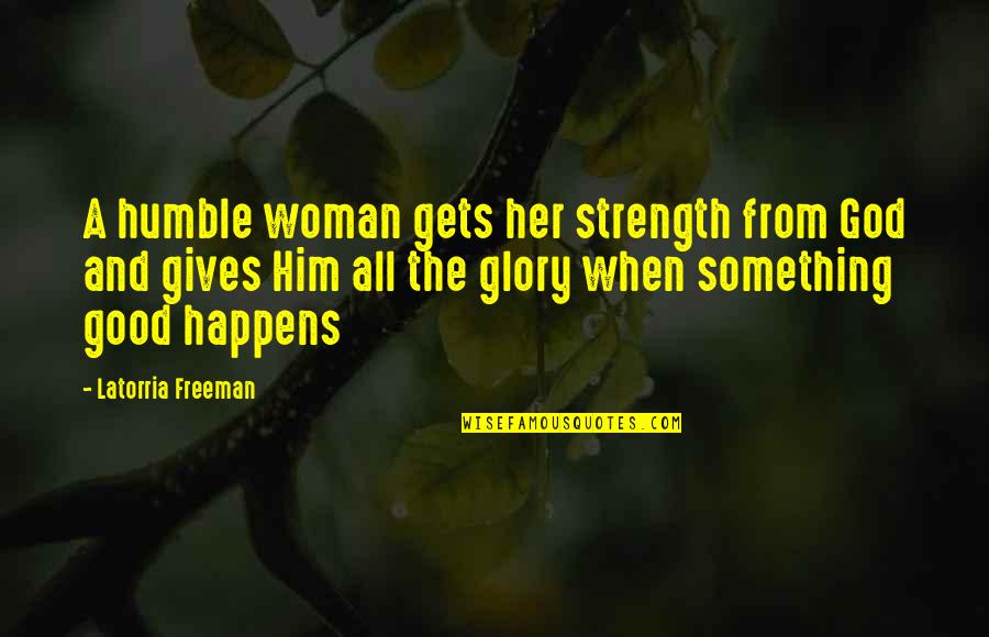 Chomiak Construction Quotes By Latorria Freeman: A humble woman gets her strength from God