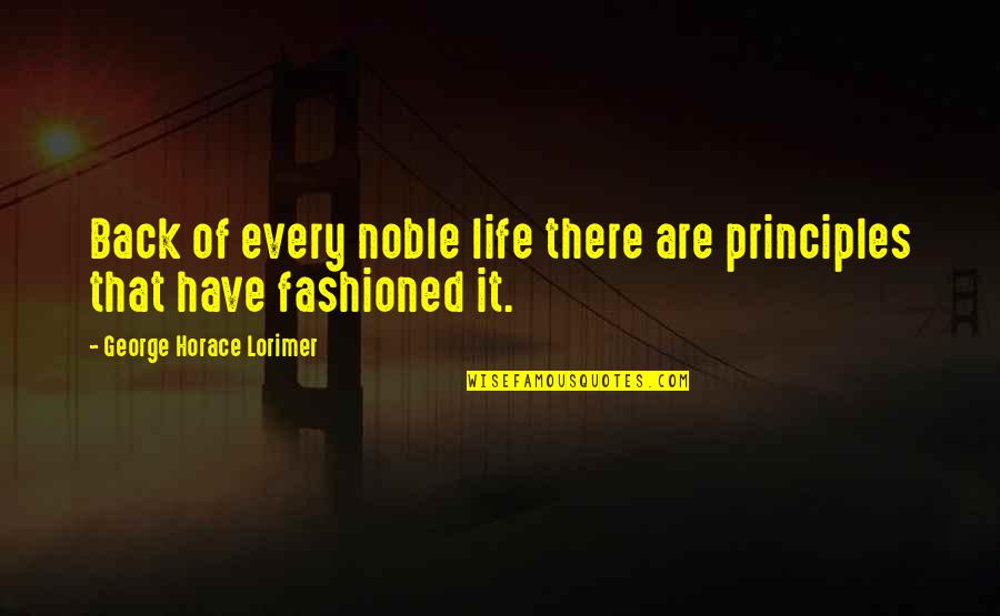 Chomping On The Bit Quotes By George Horace Lorimer: Back of every noble life there are principles Chomping On The Bit Quotes By George Horace Lorimer: Back of every noble life there are principles