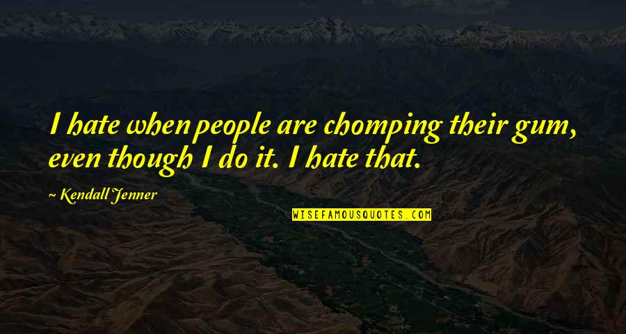 Chomping Quotes By Kendall Jenner: I hate when people are chomping their gum,