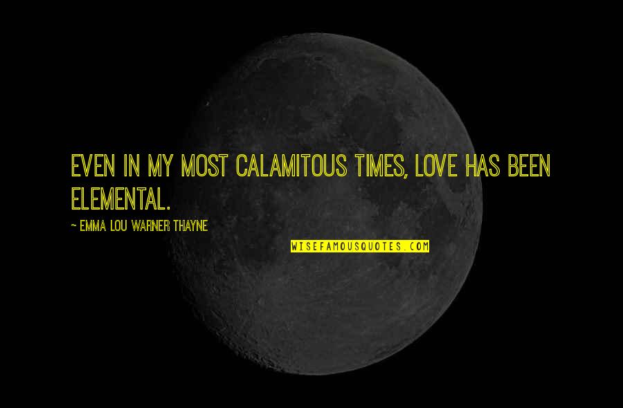 Chomping Vs Champing Quotes By Emma Lou Warner Thayne: Even in my most calamitous times, love has Chomping Vs Champing Quotes By Emma Lou Warner Thayne: Even in my most calamitous times, love has