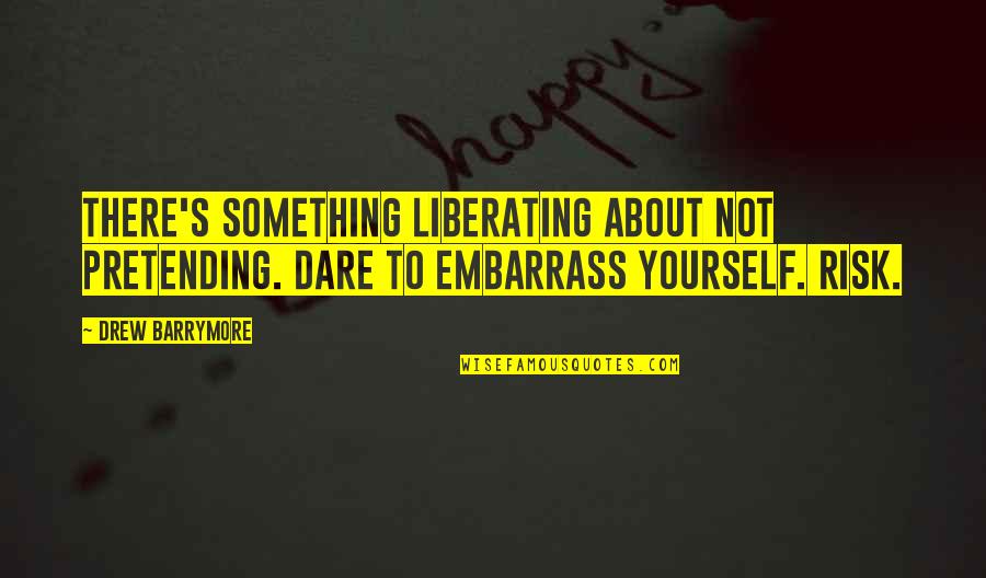 Chomps Quincy Quotes By Drew Barrymore: There's something liberating about not pretending. Dare to Chomps Quincy Quotes By Drew Barrymore: There's something liberating about not pretending. Dare to