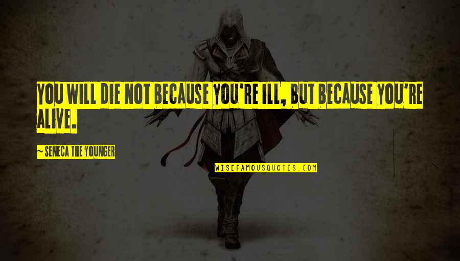 Chomps Quincy Quotes By Seneca The Younger: You will die not because you're ill, but Chomps Quincy Quotes By Seneca The Younger: You will die not because you're ill, but