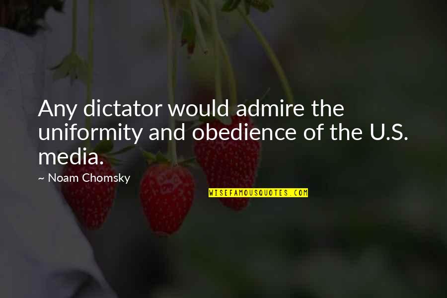 Chomsky Media Quotes By Noam Chomsky: Any dictator would admire the uniformity and obedience