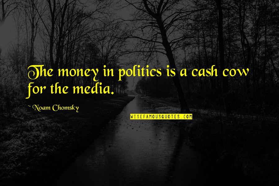Chomsky Media Quotes By Noam Chomsky: The money in politics is a cash cow