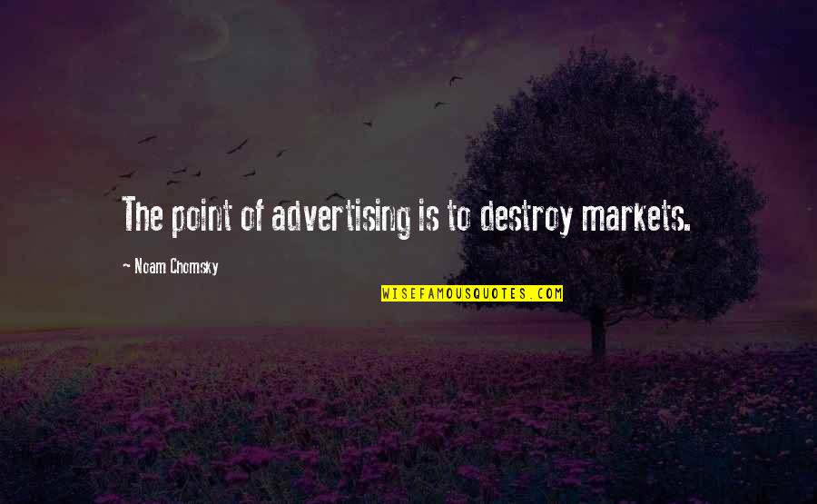 Chomsky Quotes By Noam Chomsky: The point of advertising is to destroy markets. Chomsky Quotes By Noam Chomsky: The point of advertising is to destroy markets.