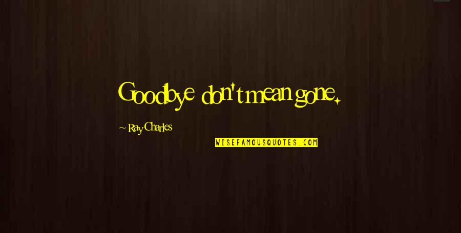 Chomsky Stalin Quote Quotes By Ray Charles: Goodbye don't mean gone. Chomsky Stalin Quote Quotes By Ray Charles: Goodbye don't mean gone.