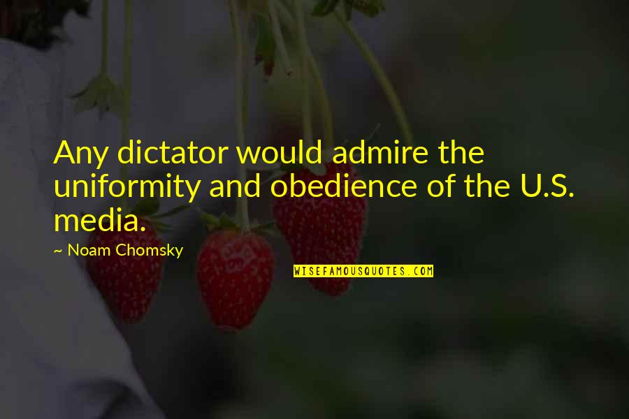 Chomsky's Quotes By Noam Chomsky: Any dictator would admire the uniformity and obedience