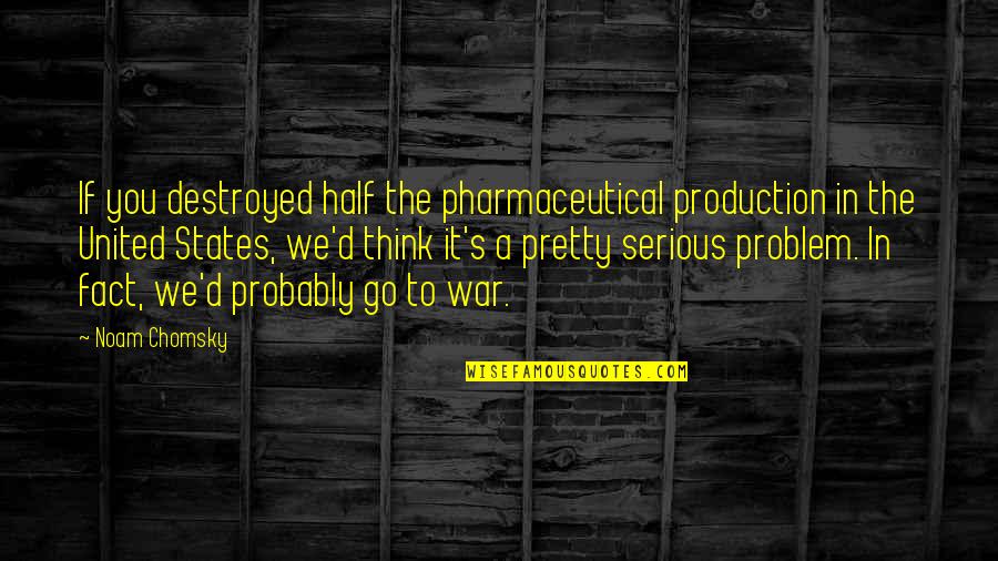 Chomsky's Quotes By Noam Chomsky: If you destroyed half the pharmaceutical production in