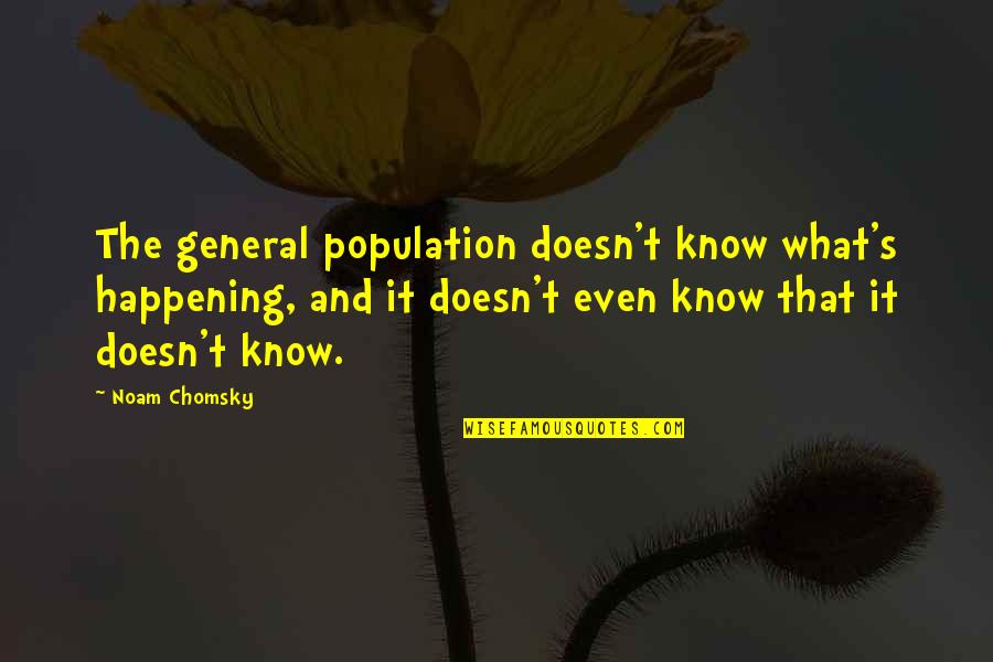 Chomsky's Quotes By Noam Chomsky: The general population doesn't know what's happening, and
