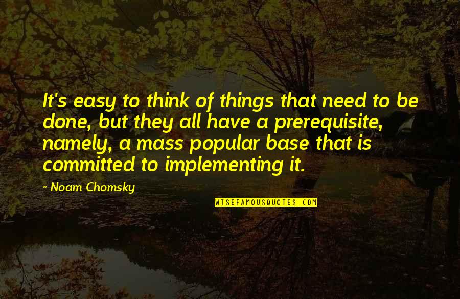 Chomsky's Quotes By Noam Chomsky: It's easy to think of things that need