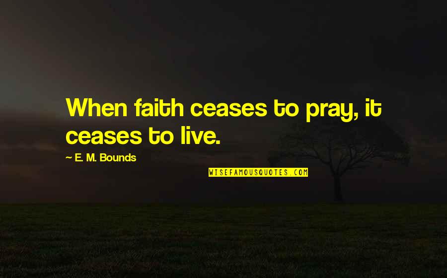 Chon Quotes By E. M. Bounds: When faith ceases to pray, it ceases to