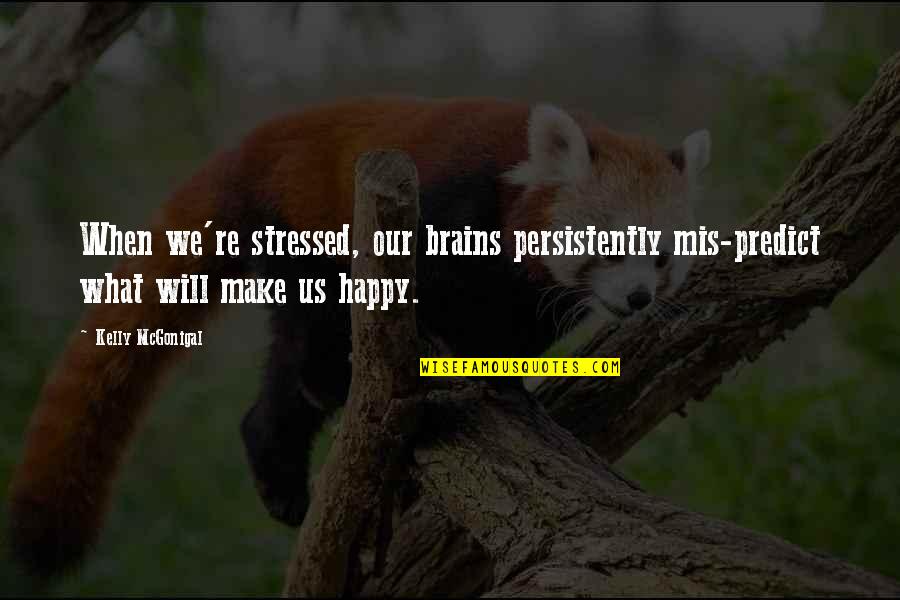 Chonan Urumbu Quotes By Kelly McGonigal: When we're stressed, our brains persistently mis-predict what