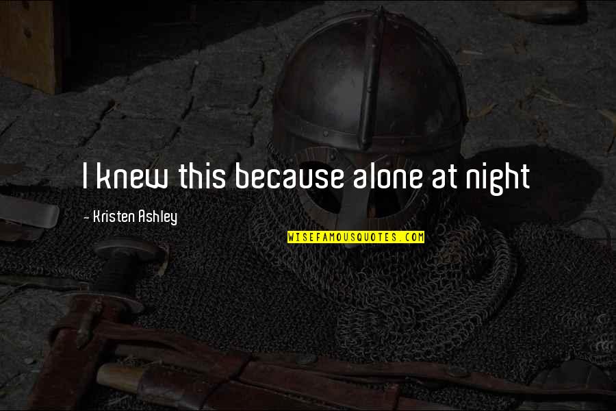Chonco Lwandile Quotes By Kristen Ashley: I knew this because alone at night Chonco Lwandile Quotes By Kristen Ashley: I knew this because alone at night