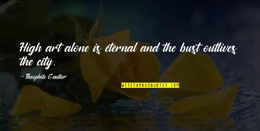 Chonda Quotes By Theophile Gautier: High art alone is eternal and the bust Chonda Quotes By Theophile Gautier: High art alone is eternal and the bust