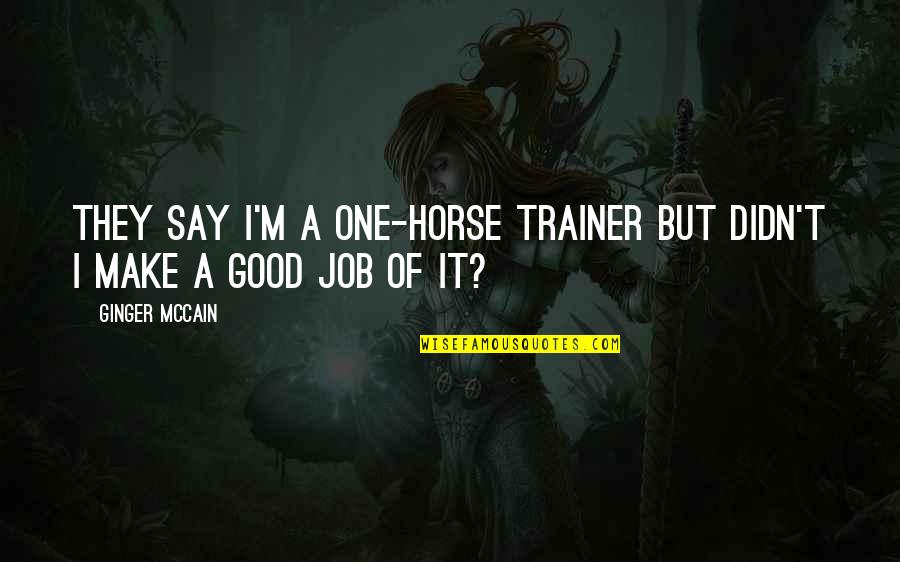 Chong Pipes Quotes By Ginger McCain: They say I'm a one-horse trainer but didn't