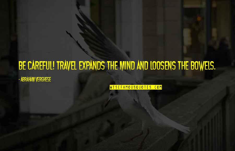 Chonicling Quotes By Abraham Verghese: Be careful! Travel expands the mind and loosens