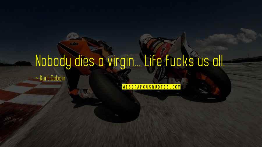 Chonkanya Quotes By Kurt Cobain: Nobody dies a virgin... Life fucks us all. Chonkanya Quotes By Kurt Cobain: Nobody dies a virgin... Life fucks us all.