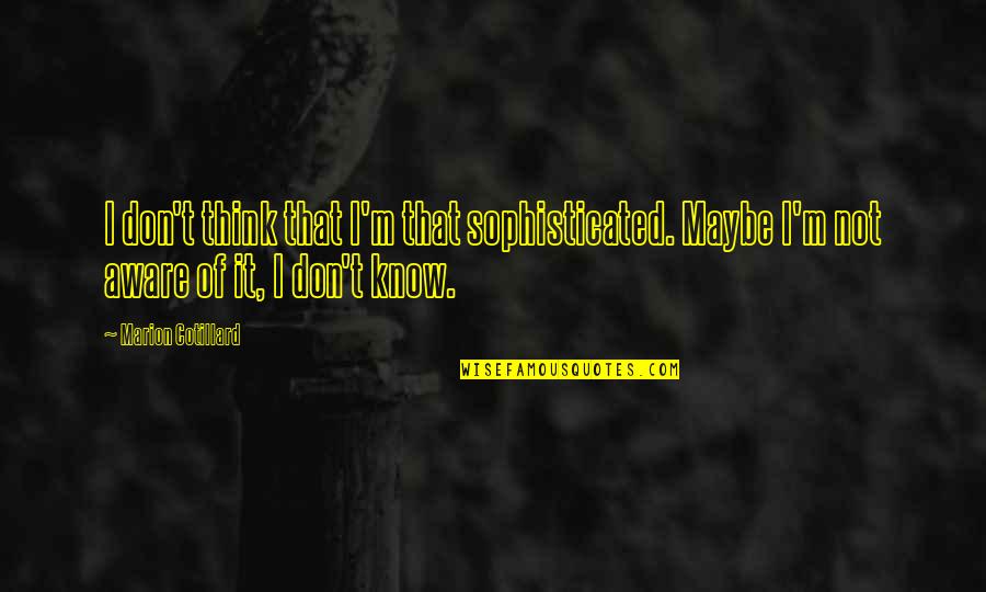 Choochster's Quotes By Marion Cotillard: I don't think that I'm that sophisticated. Maybe Choochster's Quotes By Marion Cotillard: I don't think that I'm that sophisticated. Maybe